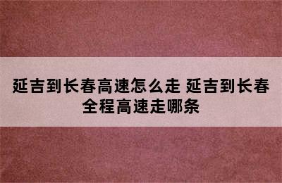 延吉到长春高速怎么走 延吉到长春全程高速走哪条